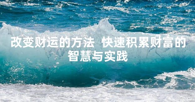改变财运的方法  快速积累财富的智慧与实践